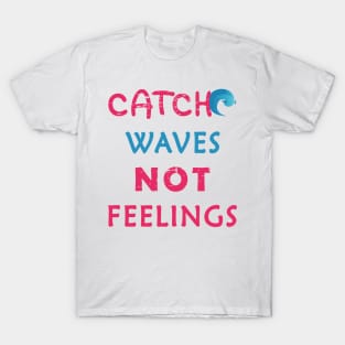 Catch Waves Not Feelings T-Shirt